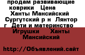 продам развивающие коврики › Цена ­ 400 - Ханты-Мансийский, Сургутский р-н, Лянтор г. Дети и материнство » Игрушки   . Ханты-Мансийский